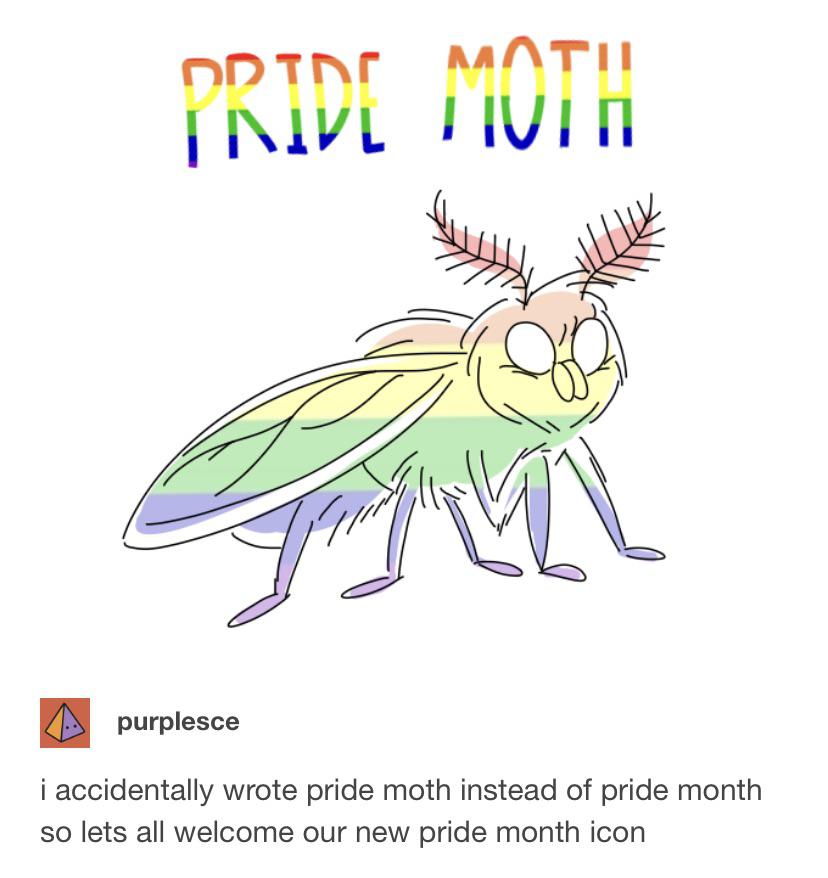 I accidentally wrote pride moth instead of pride month, so let's all welcome our new pride month icon
