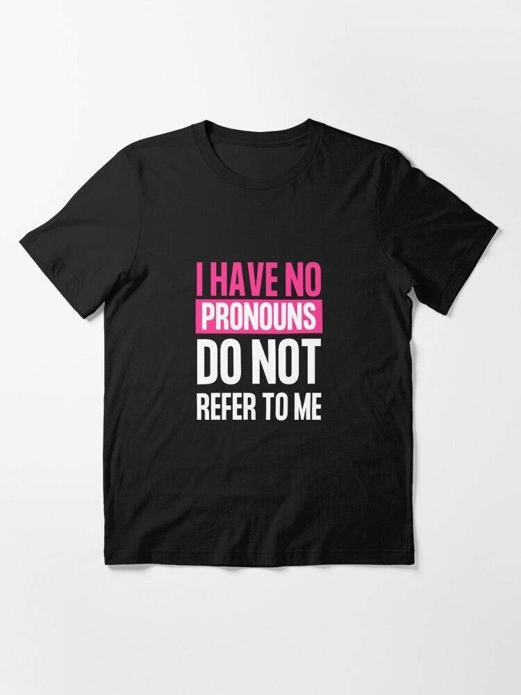 t-shirt, I have no pronouns do not refer to me