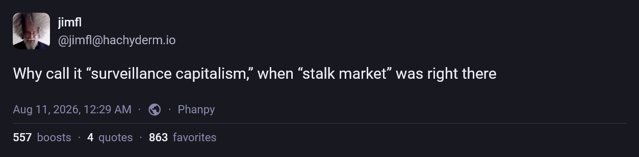 A toot saying, "Why call it "surveillance capitalism," when "stalk market" was right there"