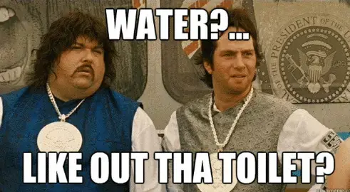 Water?… Like out tha toilet? Water?… Like out tha toilet?