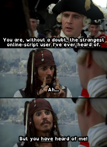 3-panel Jack Sparrow meme: "You are, without a doubt, the strangest online-script user I've ever heard of." "Ah..." "But you have heard of me!"